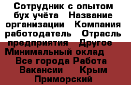 Сотрудник с опытом бух.учёта › Название организации ­ Компания-работодатель › Отрасль предприятия ­ Другое › Минимальный оклад ­ 1 - Все города Работа » Вакансии   . Крым,Приморский